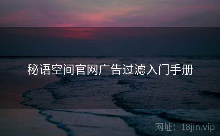 秘语空间官网广告过滤入门手册