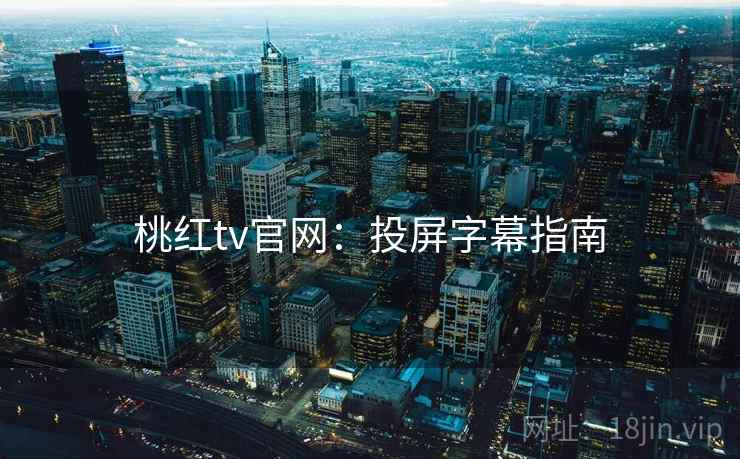 桃红tv官网：投屏字幕指南