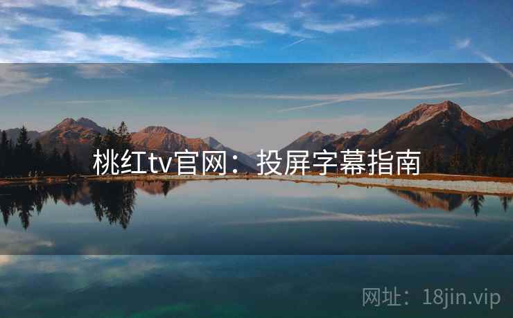 桃红tv官网：投屏字幕指南