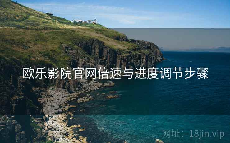 欧乐影院官网倍速与进度调节步骤