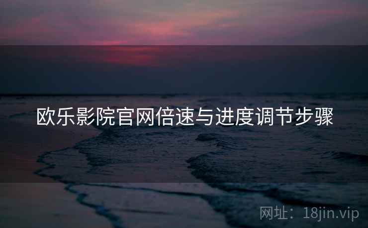 欧乐影院官网倍速与进度调节步骤