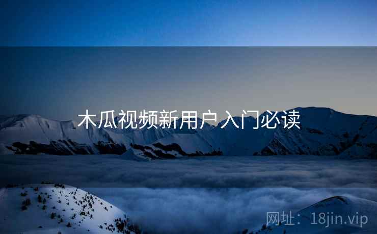 木瓜视频新用户入门必读