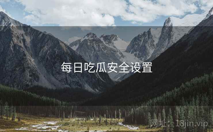 每日吃瓜安全设置