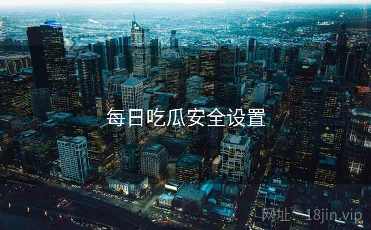 每日吃瓜安全设置