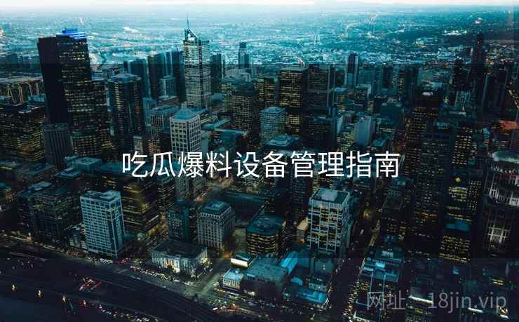 吃瓜爆料设备管理指南