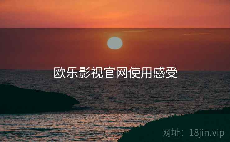 欧乐影视官网使用感受
