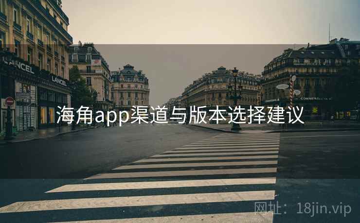 海角app渠道与版本选择建议