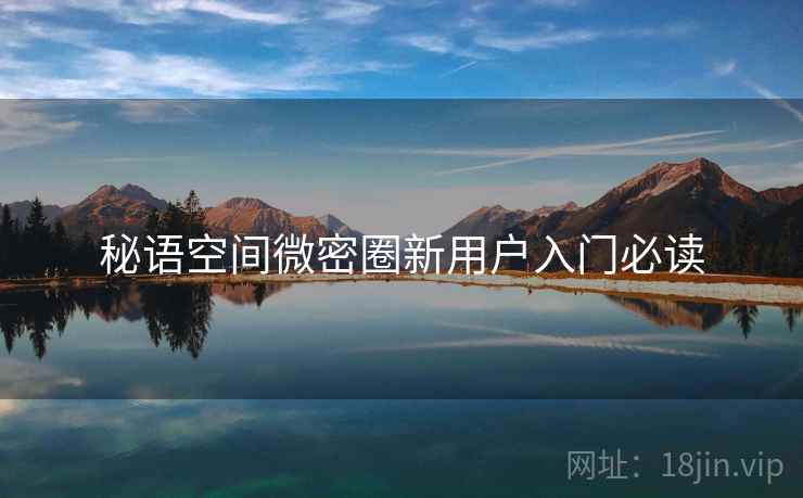 秘语空间微密圈新用户入门必读