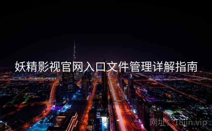 妖精影视官网入口文件管理详解指南