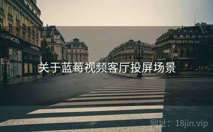 关于蓝莓视频客厅投屏场景