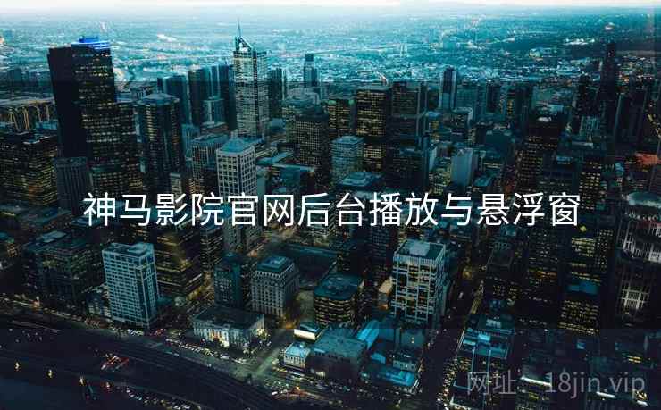 神马影院官网后台播放与悬浮窗