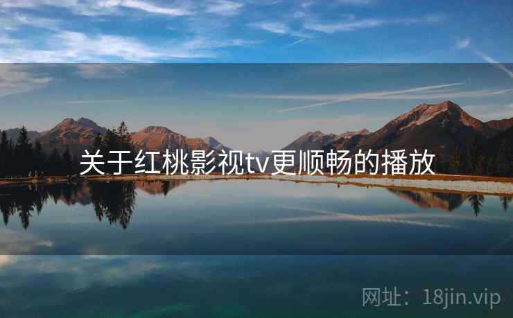 关于红桃影视tv更顺畅的播放