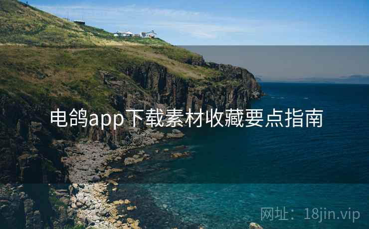 电鸽app下载素材收藏要点指南