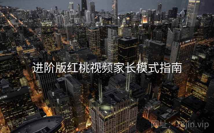 进阶版红桃视频家长模式指南