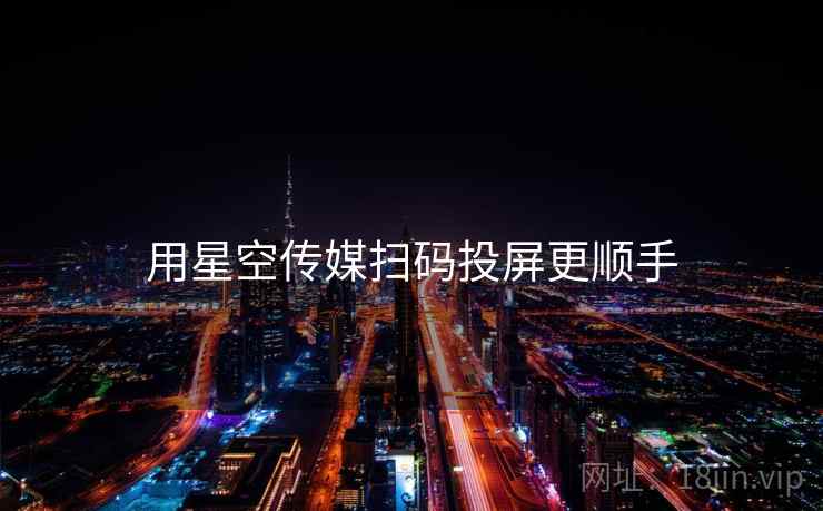 用星空传媒扫码投屏更顺手