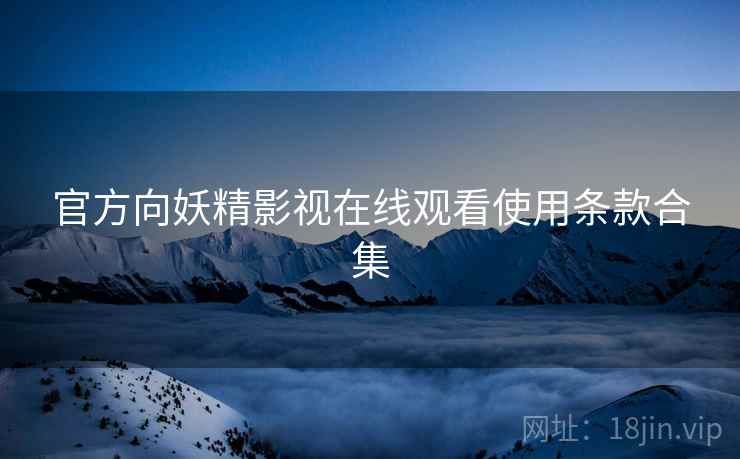 官方向妖精影视在线观看使用条款合集