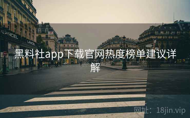 黑料社app下载官网热度榜单建议详解