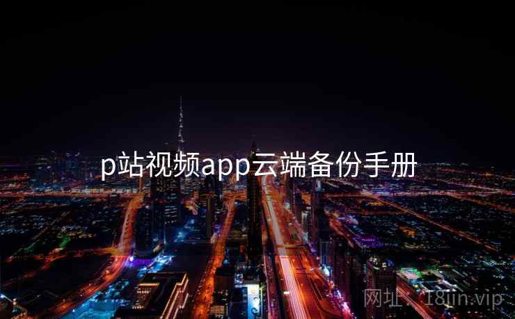 p站视频app云端备份手册
