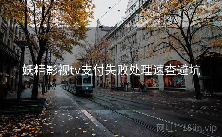 妖精影视tv支付失败处理速查避坑