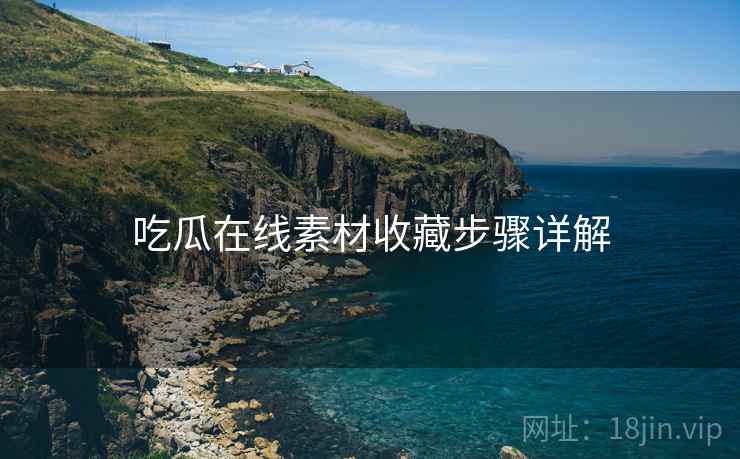 吃瓜在线素材收藏步骤详解