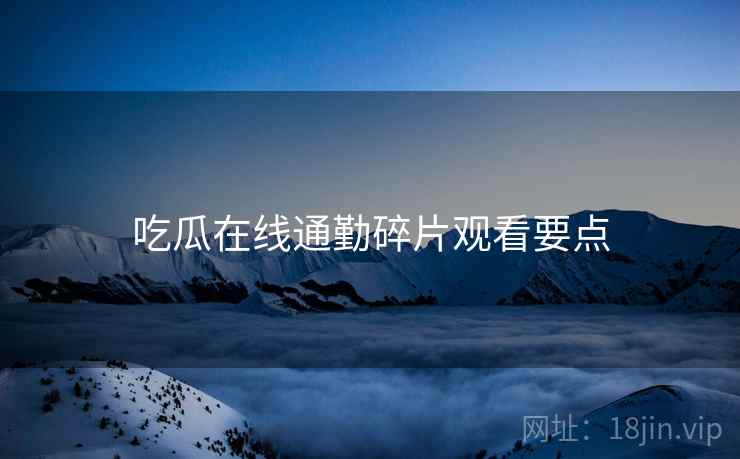 吃瓜在线通勤碎片观看要点