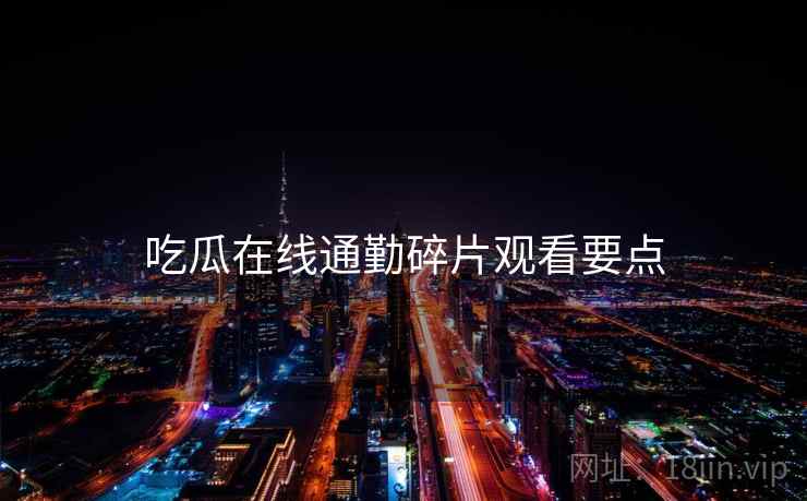吃瓜在线通勤碎片观看要点