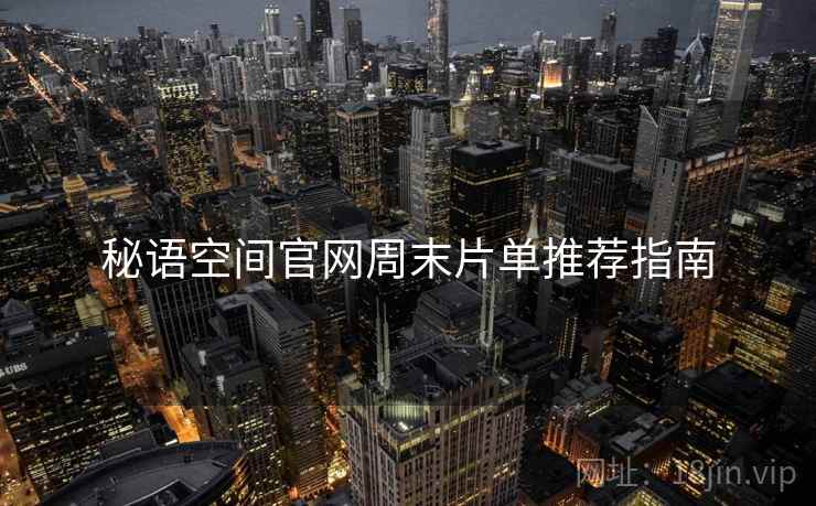 秘语空间官网周末片单推荐指南 秘语空间官网周末片单推荐指南