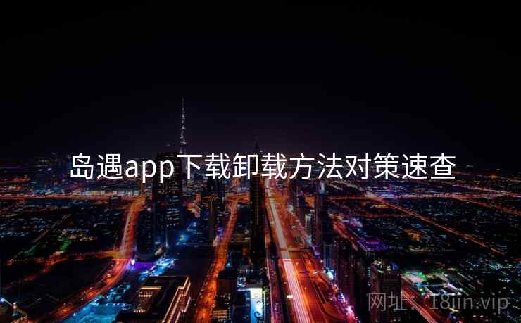 岛遇app下载卸载方法对策速查