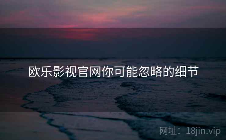 欧乐影视官网你可能忽略的细节