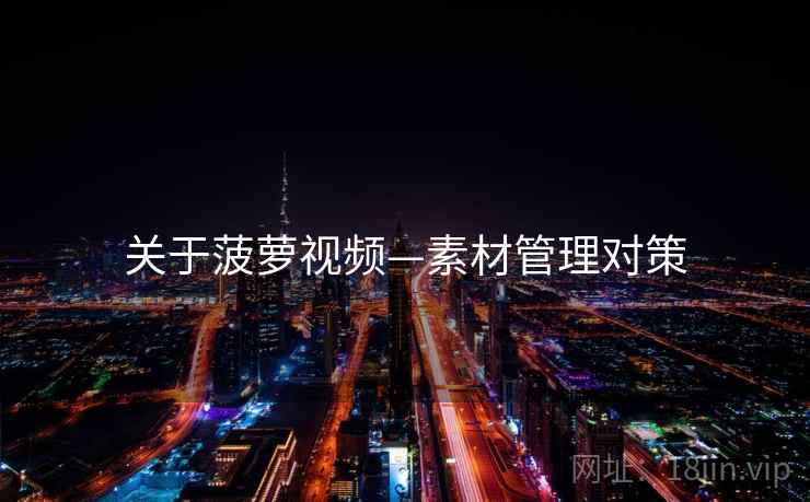 关于菠萝视频—素材管理对策