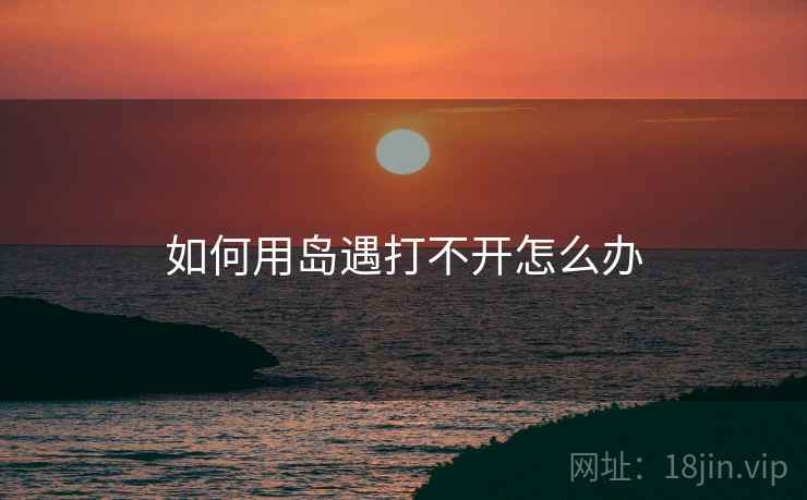 如何用岛遇打不开怎么办