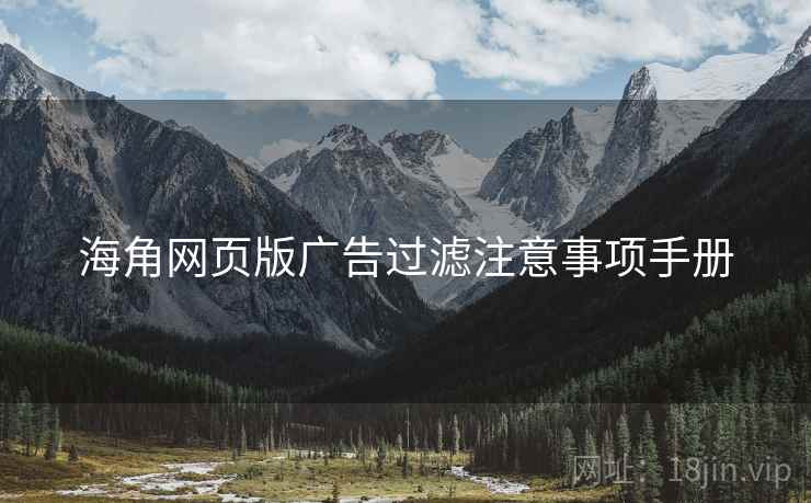 海角网页版广告过滤注意事项手册