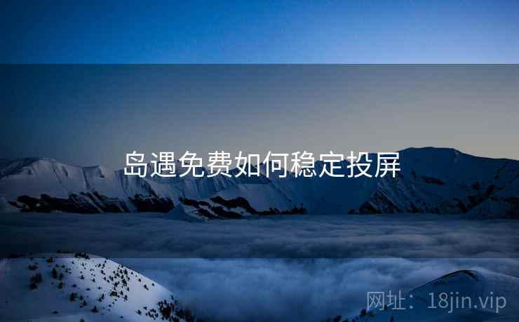 岛遇免费如何稳定投屏