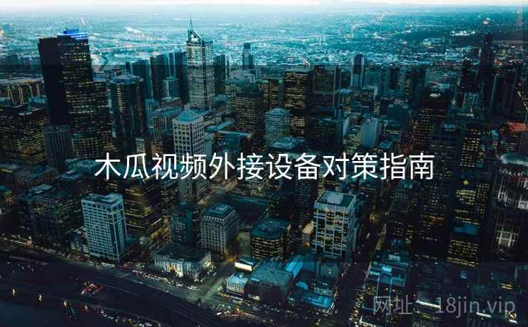 木瓜视频外接设备对策指南