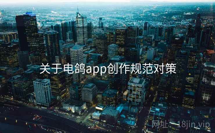 关于电鸽app创作规范对策