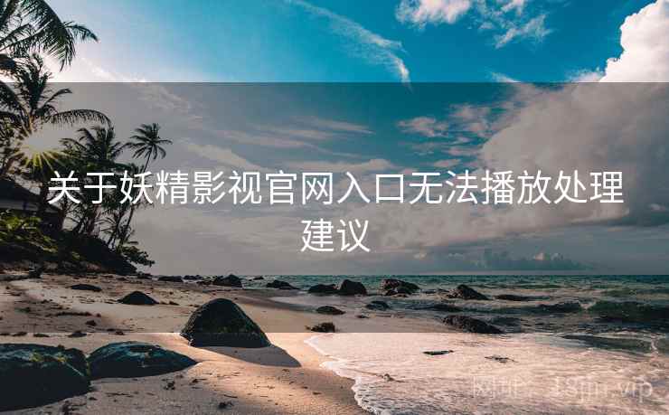 关于妖精影视官网入口无法播放处理建议