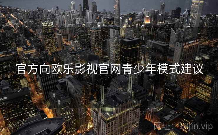 官方向欧乐影视官网青少年模式建议