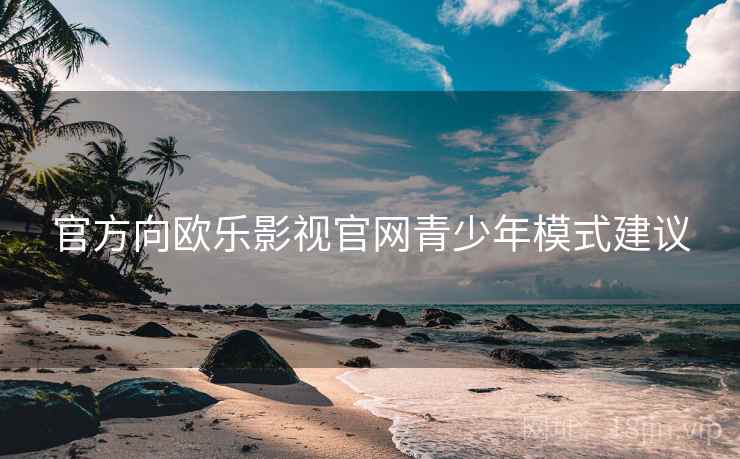 官方向欧乐影视官网青少年模式建议
