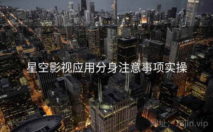 星空影视应用分身注意事项实操