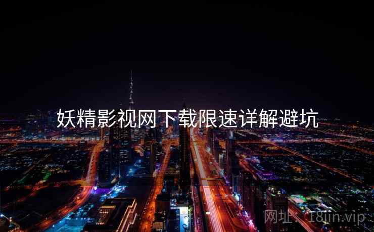 妖精影视网下载限速详解避坑