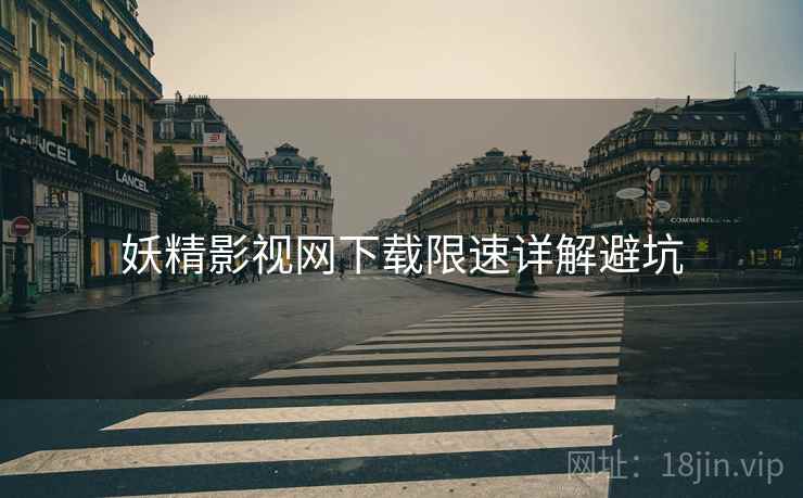妖精影视网下载限速详解避坑