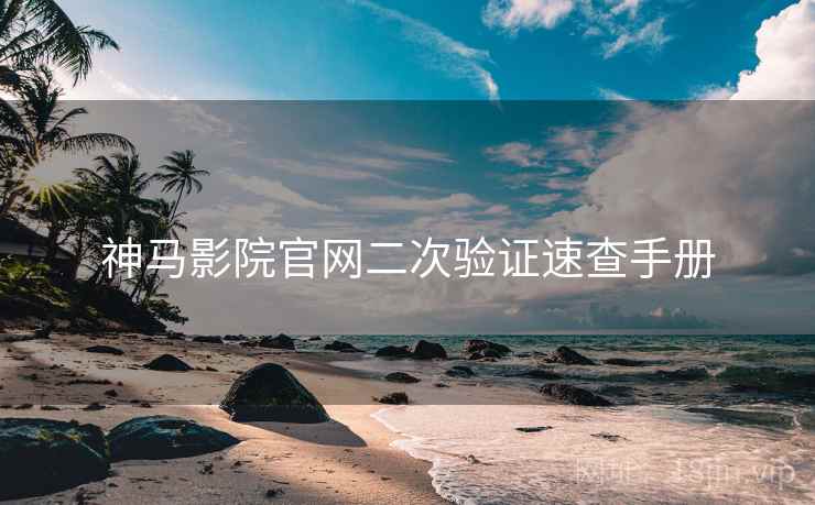 神马影院官网二次验证速查手册