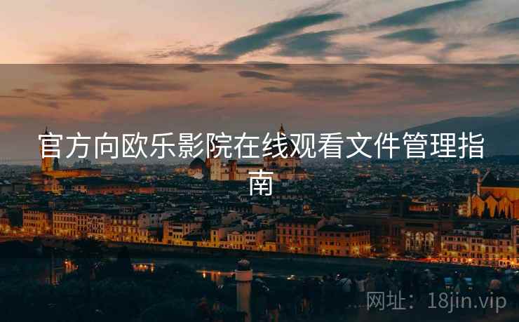 官方向欧乐影院在线观看文件管理指南