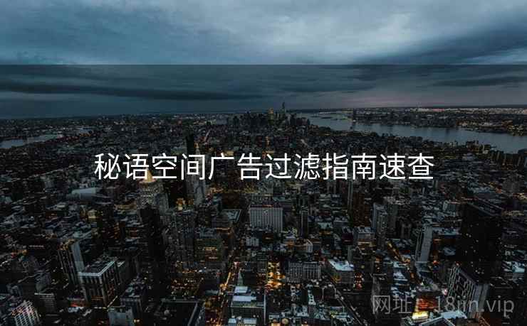 秘语空间广告过滤指南速查