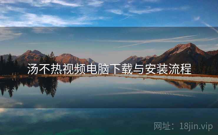 汤不热视频电脑下载与安装流程