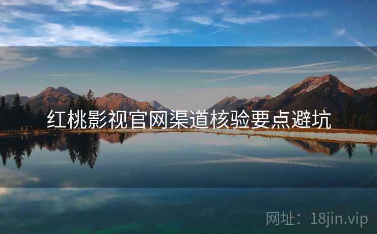 红桃影视官网渠道核验要点避坑
