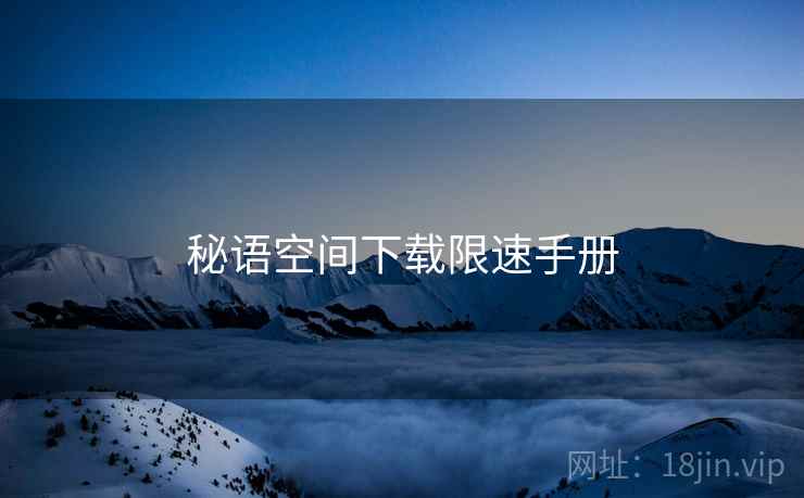 秘语空间下载限速手册