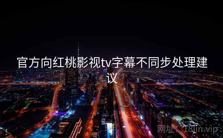 官方向红桃影视tv字幕不同步处理建议