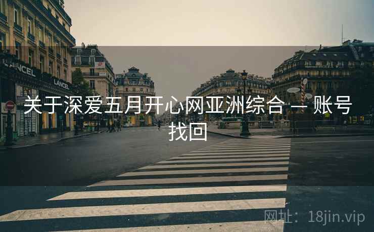 关于深爱五月开心网亚洲综合 — 账号找回