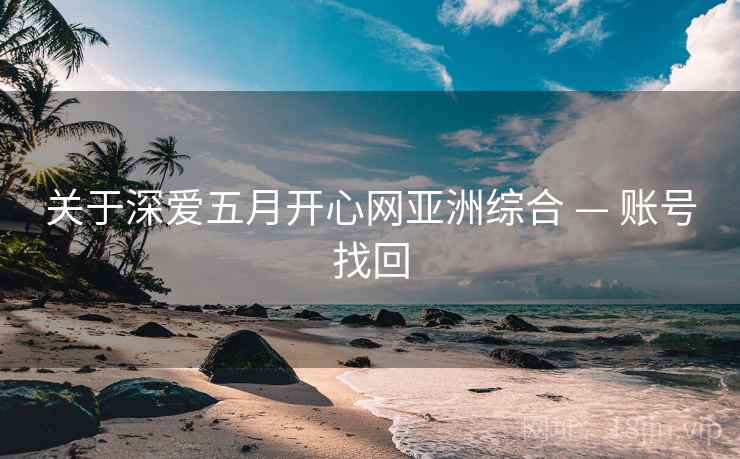关于深爱五月开心网亚洲综合 — 账号找回